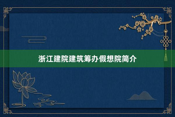 浙江建院建筑筹办假想院简介